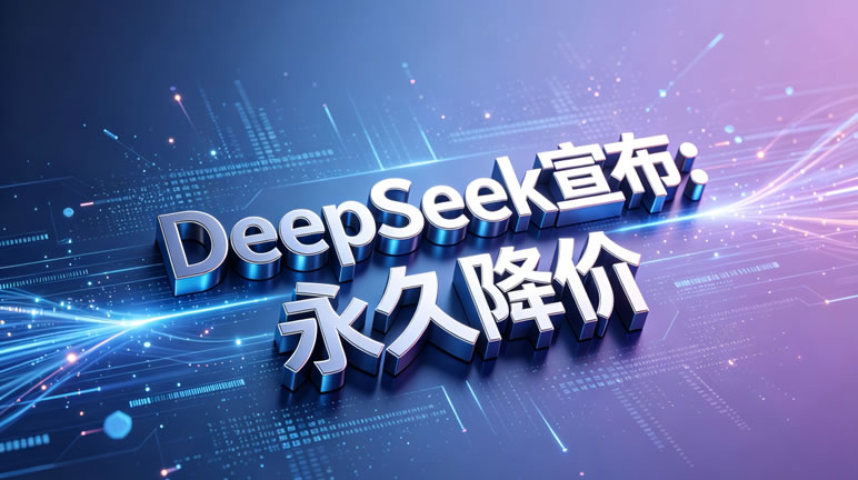 DeepSeek宣布API价格永久下调：AI普惠进程再提速